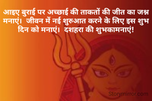आइए बुराई पर अच्छाई की ताकतों की जीत का जश्न मनाएं।  जीवन में नई शुरुआत करने के लिए इस शुभ दिन को मनाएं।  दशहरा की शुभकामनाएं!