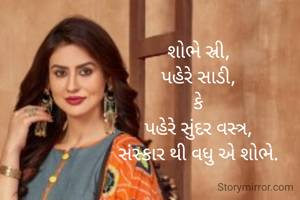 શોભે સ્રી,
પહેરે સાડી,
કે
પહેરે સુંદર વસ્ત્ર,
સંસ્કાર થી વધુ એ શોભે.