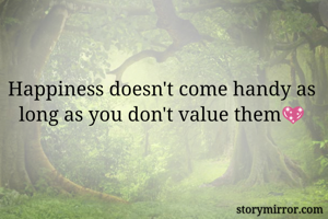 Happiness doesn't come handy as long as you don't value them💖