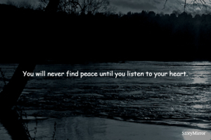 You will never find peace until you listen to your heart.