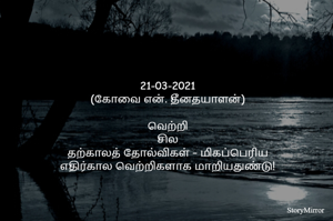 
21-03-2021
(கோவை என். தீனதயாளன்)

வெற்றி
சில தற்காலத் தோல்விகள் – மிகப்பெரிய
எதிர்கால வெற்றிகளாக மாறியதுண்டு!
