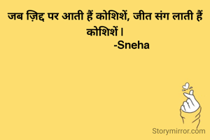 जब ज़िद्द पर आती हैं कोशिशें, जीत संग लाती हैं कोशिशें |
                  -Sneha