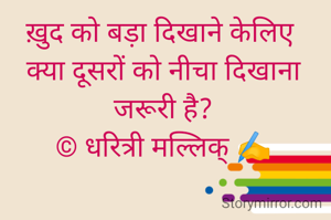 ख़ुद को बड़ा दिखाने केलिए 
क्या दूसरों को नीचा दिखाना जरूरी है?
© धरित्री मल्लिक् ✍️
