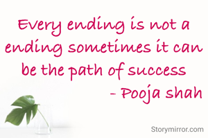 Every ending is not a ending sometimes it can be the path of success
                       - Pooja shah