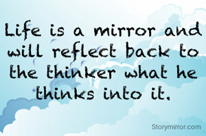 Life is a mirror and will reflect back to the thinker what he thinks into it.