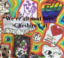 “We’re all mad here” 
-Cheshire Cat