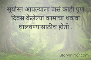 सूर्यास्त आपल्याला जसं काही पूर्ण दिवस केलेल्या कामाचा थकवा घालवण्यासाठीच होतो .