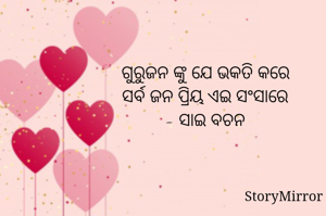 ଗୁରୁଜନ ଙ୍କୁ ଯେ ଭକତି କରେ
ସର୍ବ ଜନ ପ୍ରିୟ ଏଇ ସଂସାରେ
- ସାଇ ବଚନ