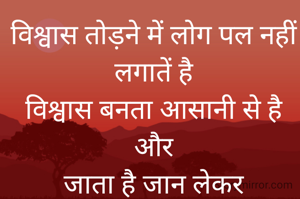 विश्वास तोड़ने में लोग पल नहीं लगातें है
विश्वास बनता आसानी से है और
जाता है जान लेकर
