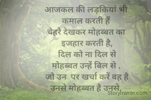 आजकल की लड़कियां भी 
कमाल करती हैं 
चेहरे देखकर मोहब्बत का 
इजहार करती है,
 दिल को ना दिल से 
मोहब्बत उन्हें बिल से , 
जो उन  पर खर्चा करें वह है
 उनसे मोहब्बत है उनसे,  