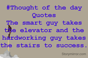 #Thought of the day Quotes
The smart guy takes the elevator and the hardworking guy takes the stairs to success.