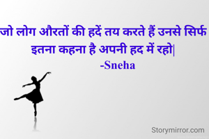 जो लोग औरतों की हदें तय करते हैं उनसे सिर्फ इतना कहना है अपनी हद में रहो|
          -Sneha