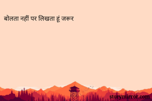बोलता नहीं पर लिखता हूं जरूर 
