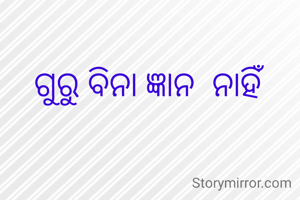 ଗୁରୁ ବିନା ଜ୍ଞାନ  ନାହିଁ 
