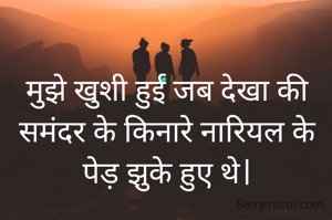 मुझे खुशी हुई जब देखा की समंदर के किनारे नारियल के पेड़ झुके हुए थे।