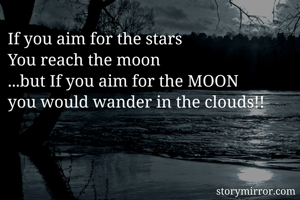 If you aim for the stars
You reach the moon
...but If you aim for the MOON
you would wander in the clouds!!