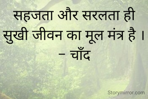 सहजता और सरलता ही सुखी जीवन का मूल मंत्र है ।
- चाँद