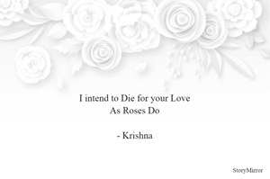 I intend to Die for your Love
As Roses Do

- Krishna