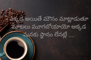 ఎక్కడ అయితే మౌనం మాట్లాడుతూ మాటలు మూగబోయాయో అక్కడ మనకు స్థానం లేనట్లే ....