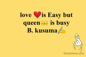 love ❤is Easy but
queen👑 is busy
B. kusuma✍️