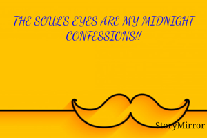 THE SOUL'S EYES ARE MY MIDNIGHT CONFESSIONS!!