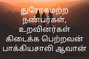 துரோகமற்ற நண்பர்கள், உறவினர்கள் கிடைக்க பெற்றவன் பாக்கியசாலி ஆவான்