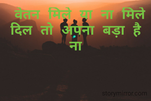  वेतन मिले या ना मिले दिल तो अपना बड़ा है ना