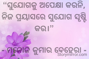 “ସୁଯୋଗକୁ ଅପେକ୍ଷା କରନି, ନିଜ ପ୍ରୟାସରେ ସୁଯୋଗ ସୃଷ୍ଟି କର।”

- ମନୋଜ କୁମାର ବେହେରା -