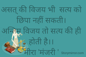 

असत् की विजय भी  सत्य को छिपा नहीं सकती।
अन्तिम विजय तो सत्य की ही होती है।।
मीरा 'मंजरी '
