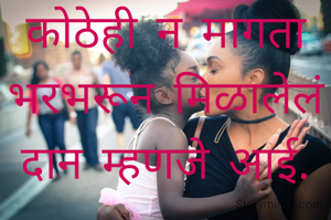 कोठेही न मागता भरभरून मिळालेलं दान म्हणजे आई.