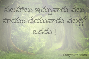 సలహాలు ఇచ్చువారు వేలు
సాయం చేయువాడు వేలల్లో ఒకడు !