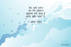 मेघ आले भरून
मन गेले मोहरून
सुखाच्या सरी बरसू दे
आनंद सर्वत्र पसरू दे

अनिल पंडित


