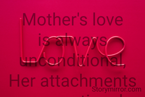 Mother's love is always unconditional,
Her attachments are emotional.