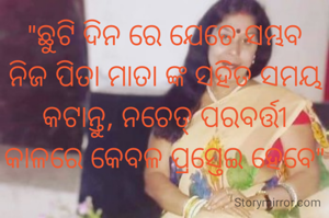 "ଛୁଟି ଦିନ ରେ ଯେତେ ସମ୍ଭବ ନିଜ ପିତା ମାତା ଙ୍କ ସହିତ ସମୟ କଟାନ୍ତୁ, ନଚେତ୍ ପରବର୍ତ୍ତୀ କାଳରେ କେବଳ ପ୍ରସ୍ତେଇ ହେବେ"