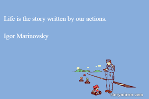 Life is the story written by our actions.

Igor Marinovsky