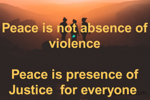 Peace is not absence of violence

Peace is presence of Justice  for everyone 