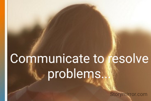 Communicate to resolve problems...