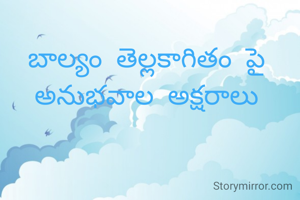 బాల్యం తెల్లకాగితం పై
అనుభవాల అక్షరాలు