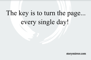 The key is to turn the page...
every single day! 