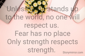 Unless India stands up to the world, no one will respect us. 
Fear has no place
Only strength respects strength. 