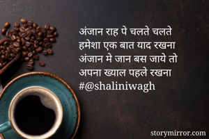 अंजान राह पे चलते चलते
हमेशा एक बात याद रखना
अंजान मे जान बस जाये तो
अपना ख्याल पहले रखना
#@shaliniwagh