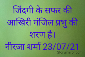 जिंदगी के सफर की आखिरी मंजिल प्रभु की शरण है।
नीरजा शर्मा 23/07/21