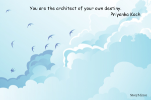 You are the architect of your own destiny.
                                                                        Priyanka Koch