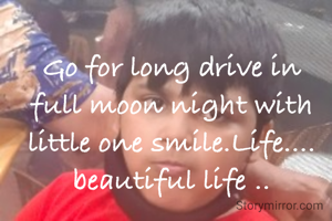 Go for long drive in full moon night with little one smile.Life.... beautiful life ..