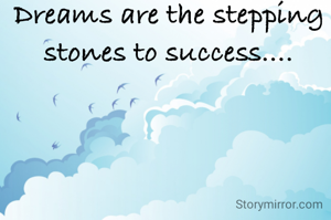 Dreams are the stepping stones to success....