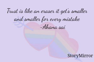 Trust is like an eraser it get's smaller and smaller for every mistake
       ~Ahana sai
