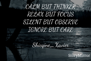 CALM BUT THINKER
RELAX BUT FOCUS
SILENT BUT OBSERVE
IGNORE BUT CARE

Shicqine_Xavier