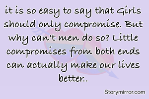 it is so easy to say that Girls should only compromise. But why can't men do so? Little compromises from both ends can actually make our lives better..