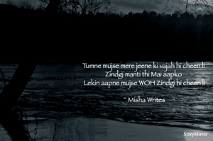 Tumne mujse mere jeene ki vajah hi cheen li 
Zindgi manti thi Mai aapko 
Lekin aapne mujse WOH Zindgi hi cheen li

~ Misha Writes