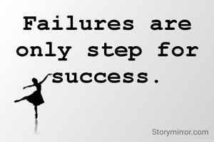 Failures are only step for success.